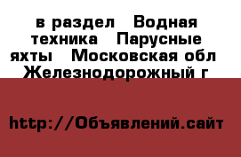  в раздел : Водная техника » Парусные яхты . Московская обл.,Железнодорожный г.